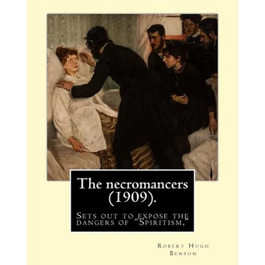 The necromancers (1909). By: Robert Hugh Benson: In THE NECROMANCERS Robert Hugh Benson sets out to expose the dangers of "Spiritism," interest in