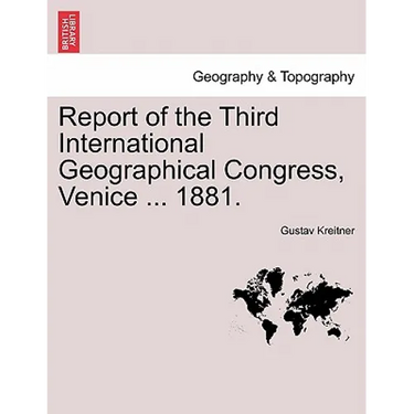 Report of the Third International Geographical Congress, Venice ... 1881.