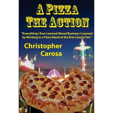A Pizza The Action: Everything I Ever Learned About Business I Learned by Working in a Pizza Stand at the Erie County Fair