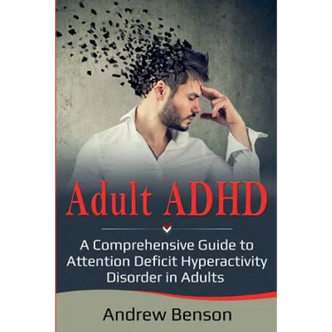 Adult ADHD: A Comprehensive Guide to Attention Deficit Hyperactivity Disorder in Adults