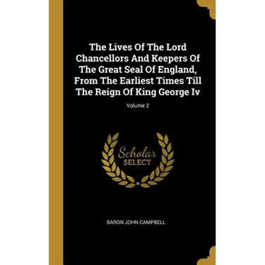 The Lives Of The Lord Chancellors And Keepers Of The Great Seal Of England, From The Earliest Times Till The Reign Of King George Iv; Volume 2