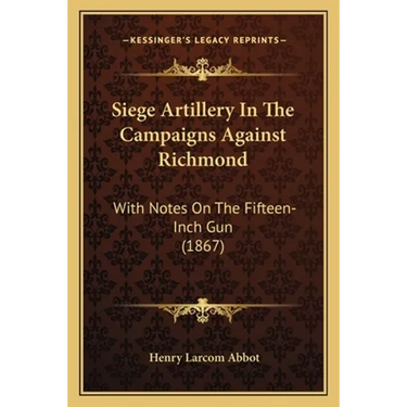 Siege Artillery In The Campaigns Against Richmond: With Notes On The Fifteen-Inch Gun (1867)