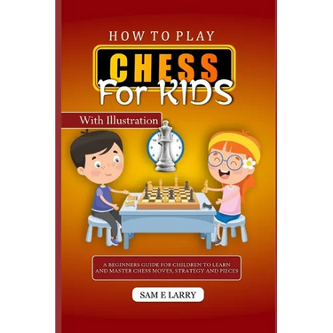 How to Play Chess for Kids: A beginners guide for children to learn and master chess moves, strategy and pieces