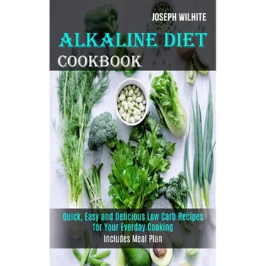 Alkaline Diet Cookbook: Quick, Easy and Delicious Low Carb Recipes for Your Everday Cooking (Includes Meal Plan)