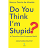 Do You Think I'm Stupid?: A Chronicle of the Corporate World
