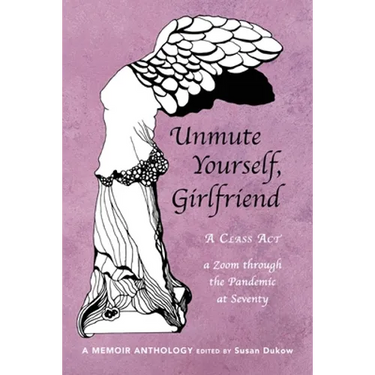 Unmute Yourself, Girlfriend: A Class Act - a Zoom through the Pandemic at Seventy