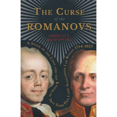 The Curse of the Romanovs - A Study of the Lives and the Reigns of Two Tsars Paul I and Alexander I of Russia 1754-1825