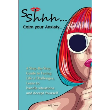 Sshhh...Calm your Anxiety...: A Step-By-Step Guide to Facing Life's Challenges, Learn to handle situations and Accept Yourself.