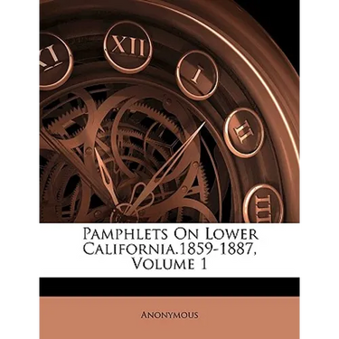 Pamphlets on Lower California.1859-1887, Volume 1
