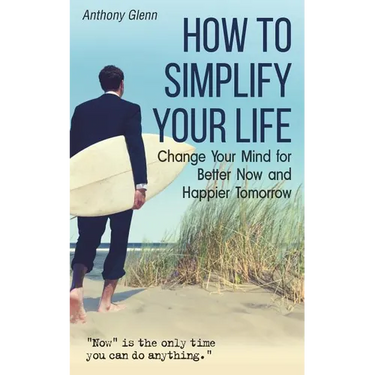 How to Simplify Your Life: Change Your Mind for Better Now and Happier Tomorrow