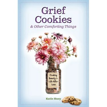 Grief Cookies & Other Comforting Things: Finding Beauty in Life After Loss