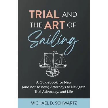 Trial and the Art of Sailing: A Guidebook for New (and Not So New) Attorneys to Navigate Trial Advocacy, and Life