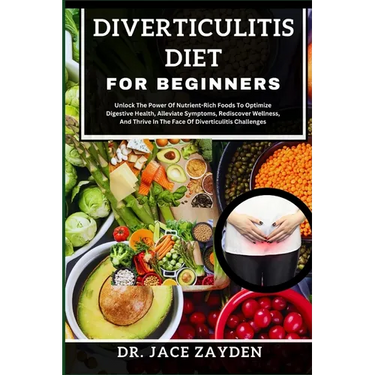 Diverticulitis Diet for Beginners: Unlock The Power Of Nutrient-Rich Foods To Optimize Digestive Health, Alleviate Symptoms, Rediscover Wellness, And