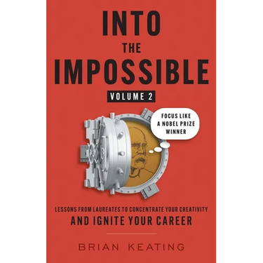 Into the Impossible Volume 2: Focus Like a Nobel Prize Winner: Lessons from Laureates to Concentrate Your Creativity and Ignite Your Career