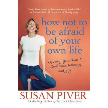 How Not to Be Afraid of Your Own Life: Opening Your Heart to Confidence, Intimacy, and Joy