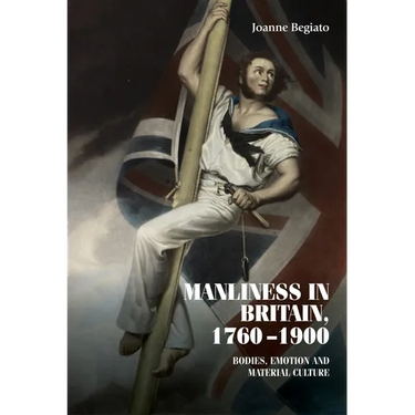 Manliness in Britain, 1760-1900: Bodies, Emotion, and Material Culture