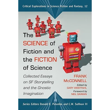 The Science of Fiction and the Fiction of Science: Collected Essays on SF Storytelling and the Gnostic Imagination