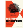 Disrupt Disruption: How to Decode the Future, Disrupt Your Industry, and Transform Your Business