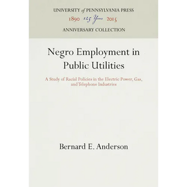 Negro Employment in Public Utilities: A Study of Racial Policies in the Electric Power, Gas, and Telephone Industries