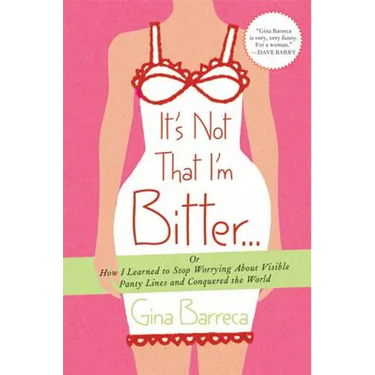 It's Not That I'm Bitter...: Or How I Learned to Stop Worrying about Visible Panty Lines and Conquered the World