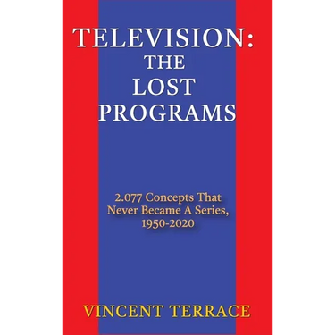 Television: The Lost Programs 2,077 Concepts That Never Became a Series, 1920-1950 (hardback)