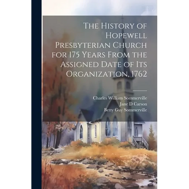The History of Hopewell Presbyterian Church for 175 Years From the Assigned Date of Its Organization, 1762