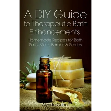 A DIY Guide to Therapeutic Bath Enhancements: Homemade Recipes for Bath Salts, Melts, Bombs and Scrubs