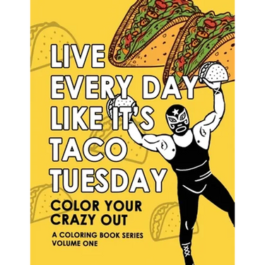 Live Every Day Like It's Taco Tuesday: Color Your Crazy Out - Volume One