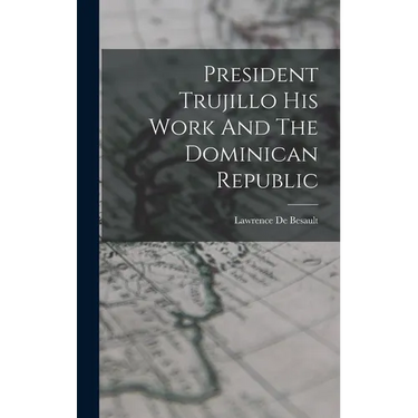 President Trujillo His Work And The Dominican Republic