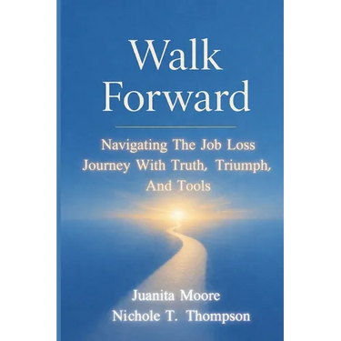 Walk Forward: Navigating the Job Loss Journey with Truth, Triumph, and Tools