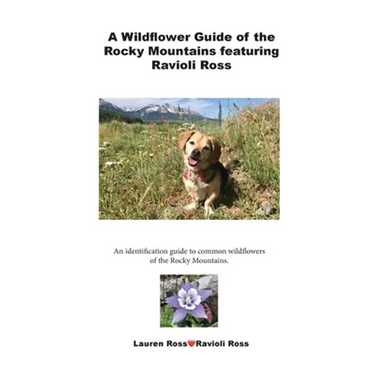 A Wildflower Guide of the Rocky Mountains featuring Ravioli Ross: An identification guide to common wildflowers of the Rocky Mountains.