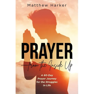 Prayer - from the Inside Up: A 60-Day Prayer Journey for the Struggles in Life