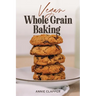Vegan Whole Grain Baking: Your guide to plant based baking with heirloom and heritage grains.