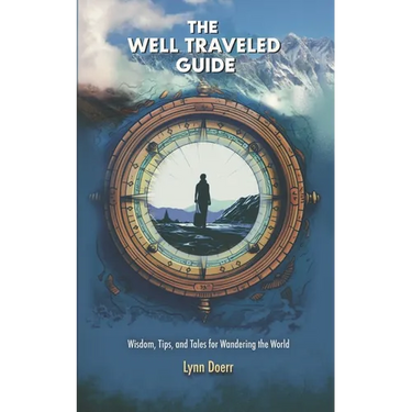 The Well Traveled Guide: Wisdom, Tips, and Tales for Wandering the World