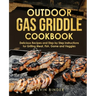 Outdoor Gas Griddle Cookbook: Delicious Recipes and Step by Step Instructions for Grilling Meat, Fish, Game and Veggies