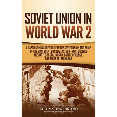 Soviet Union in World War 2: A Captivating Guide to Life in the Soviet Union and Some of the Main Events on the Eastern Front Such as the Battle of St