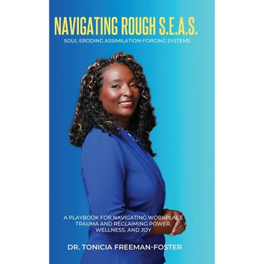 Navigating Rough S.E.A.S. - Soul Eroding Assimilation-Forcing Systems: A Playbook for Navigating Workplace Trauma and Reclaiming Power, Wellness, and