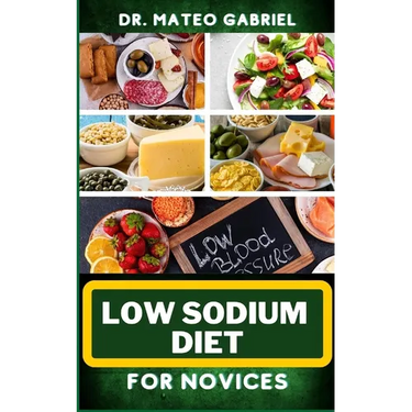 Low Sodium Diet for Novices: Enriched Recipes, Foods, Meal Plan & Procedures For Heart Health, Wellness. Resolving Blood Pressure, Stress Reduction