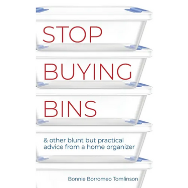 Stop Buying Bins: & other blunt but practical advice from a home organizer