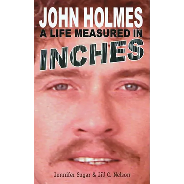 John Holmes: A LIFE MEASURED IN INCHES (NEW 2nd EDITION; Hardback)