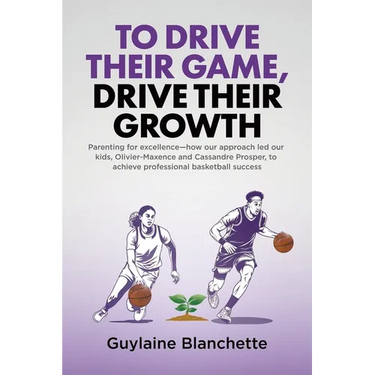 To Drive Their Game, Drive Their Growth: Parenting for excellence-how our approach led our kids, Olivier-Maxence and Cassandre Prosper, to achieve pro