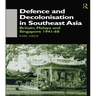 Defence and Decolonisation in South-East Asia: Britain, Malaya and Singapore 1941-1967