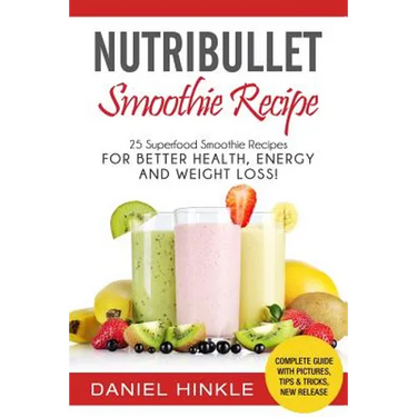 NutriBullet Smoothie Recipe: 25 Superfood Smoothie Recipes For Better Health, Energy and Weight Loss!