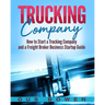 Trucking Company: How to Start a Trucking Company and a Freight Broker Business Startup Guide