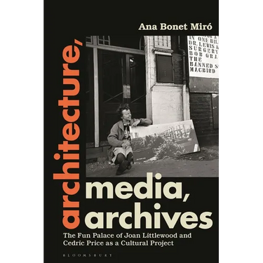Architecture, Media, Archives: The Fun Palace of Joan Littlewood and Cedric Price as a Cultural Project