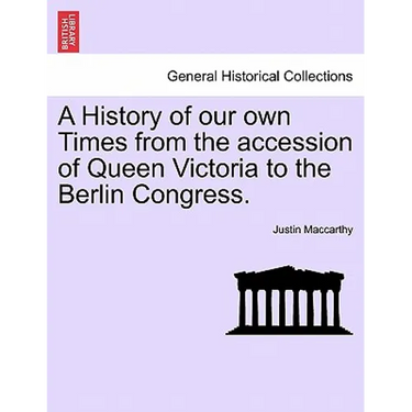 A History of our own Times from the accession of Queen Victoria to the Berlin Congress.