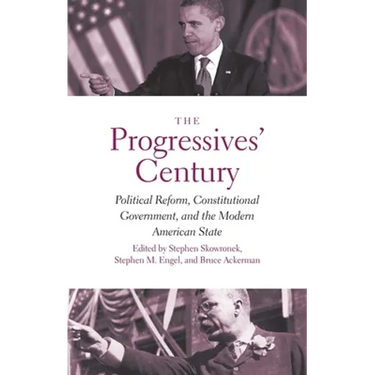 Progressives' Century: Political Reform, Constitutional Government, and the Modern American State