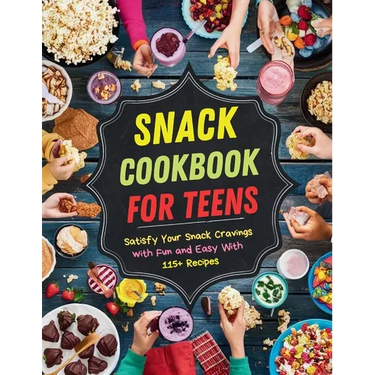 Snack Cookbook for Teens: Satisfy Your Snack Cravings with Fun and Easy With 115+ Recipes