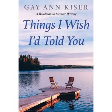 Things I Wish I'd Told You: Practical Guide to Memoir Writing