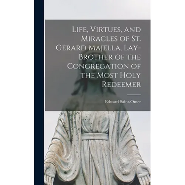 Life, Virtues, and Miracles of St. Gerard Majella, Lay-brother of the Congregation of the Most Holy Redeemer